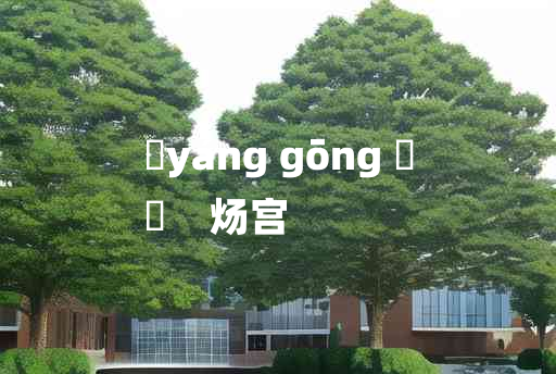 
	yáng gōng 	
	    炀宫