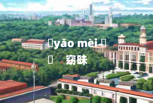 
	yǎo mèi 	
	    窈昧