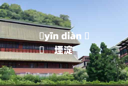 
	yīn diàn 	
	    堙淀