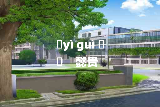 
	yì guì 	
	    懿贵