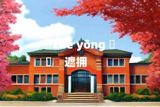 
	zhē yōng 	
	    遮拥