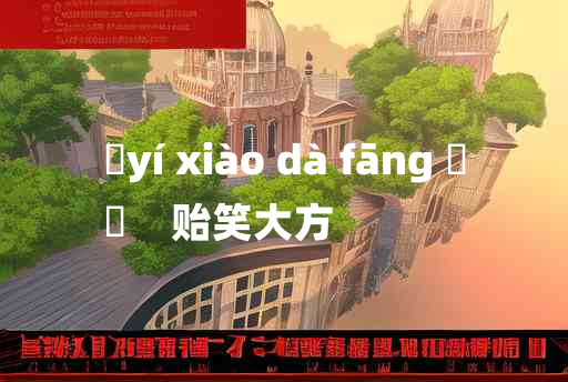 
	yí xiào dà fāng 	
	    贻笑大方