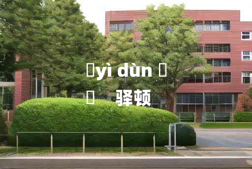 
	yì dùn 	
	    驿顿