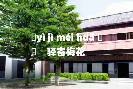 
	yì jì méi huā 	
	    驿寄梅花