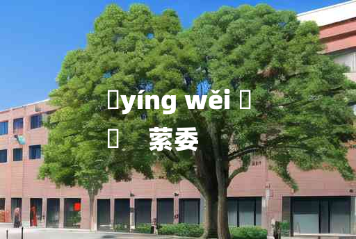 
	yíng wěi 	
	    萦委