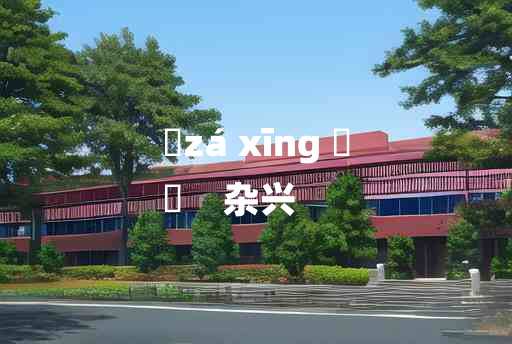 
	zá xīng 	
	    杂兴