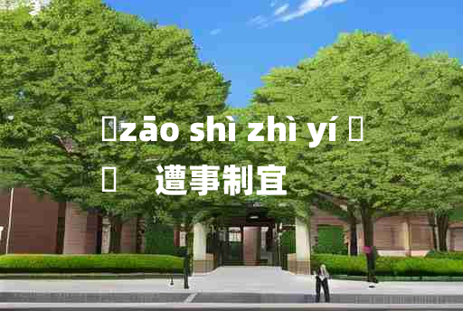 
	zāo shì zhì yí 	
	    遭事制宜