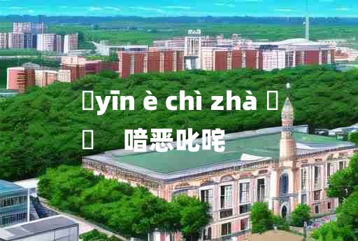 
	yīn è chì zhà 	
	    喑恶叱咤