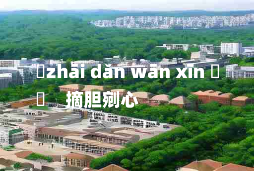 
	zhāi dǎn wān xīn 	
	    摘胆剜心