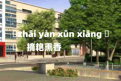 
	zhāi yàn xūn xiāng 	
	    摘艳熏香