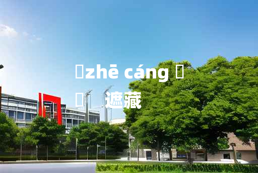 
	zhē cáng 	
	    遮藏