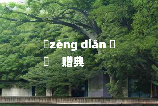 
	zèng diǎn 	
	    赠典