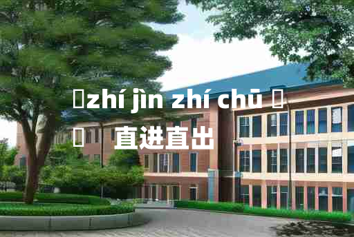 
	zhí jìn zhí chū 	
	    直进直出