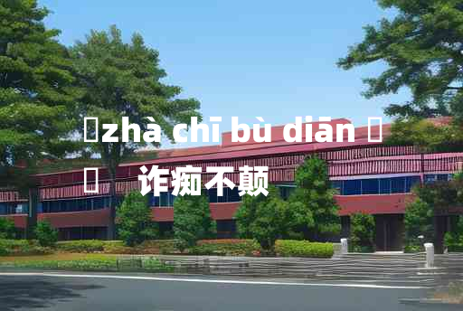 
	zhà chī bù diān 	
	    诈痴不颠