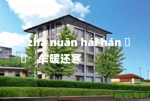 
	zhà nuǎn hái hán 	
	    乍暖还寒