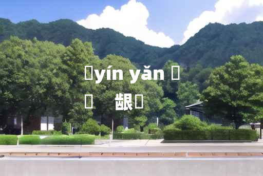 
	yín yǎn 	
	    龈齴