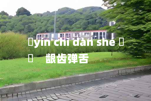 
	yín chǐ dàn shé 	
	    龈齿弹舌