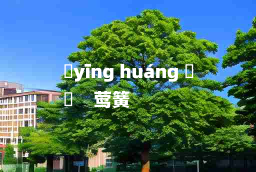 
	yīng huáng 	
	    莺簧