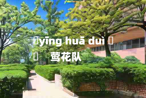 
	yīng huā duì 	
	    莺花队