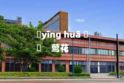 
	yīng huā 	
	    莺花