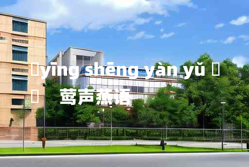 
	yīng shēng yàn yǔ 	
	    莺声燕语