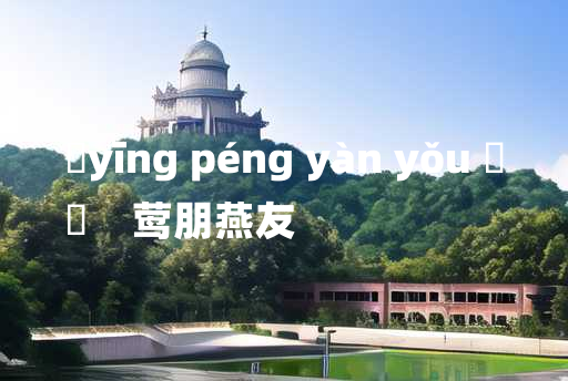 
	yīng péng yàn yǒu 	
	    莺朋燕友