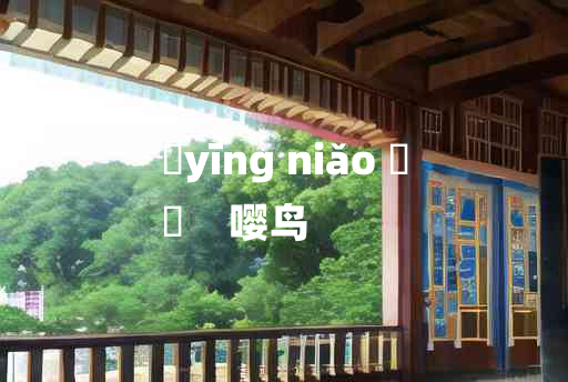 
	yīng niǎo 	
	    嘤鸟