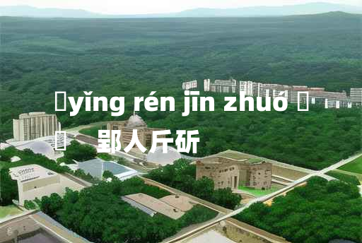 
	yǐng rén jīn zhuó 	
	    郢人斤斫