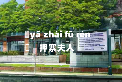 
	yā zhài fū rén 	
	    押寨夫人