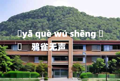 
	yā què wú shēng 	
	    鸦雀无声