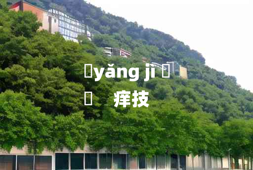 
	yǎng jì 	
	    痒技