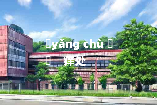 
	yǎng chù 	
	    痒处