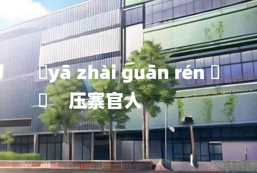 
	yā zhài guān rén 	
	    压寨官人