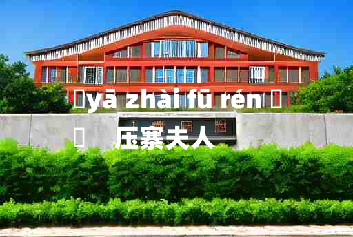 
	yā zhài fū rén 	
	    压寨夫人