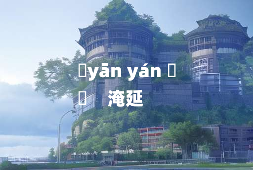 
	yān yán 	
	    淹延