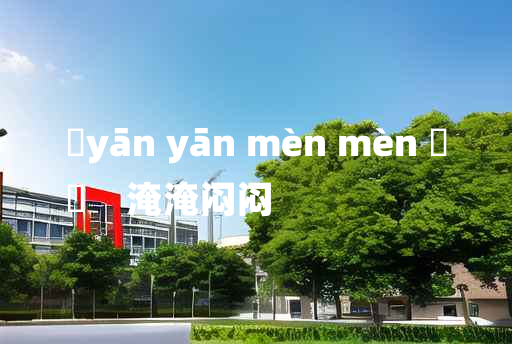 
	yān yān mèn mèn 	
	    淹淹闷闷