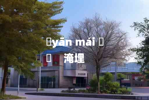 
	yān mái 	
	    淹埋