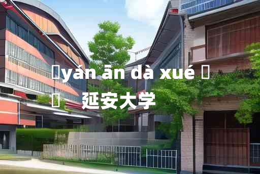 
	yán ān dà xué 	
	    延安大学