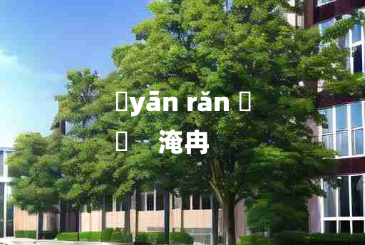 
	yān rǎn 	
	    淹冉