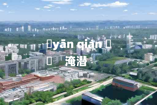 
	yān qián 	
	    淹潜