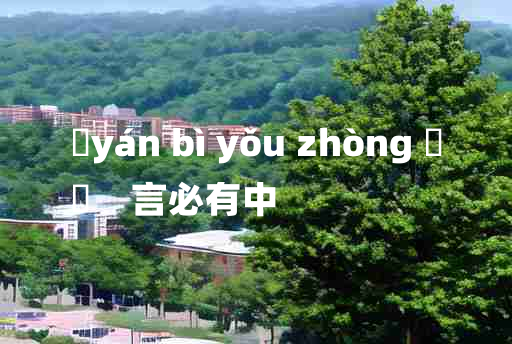 
	yán bì yǒu zhòng 	
	    言必有中