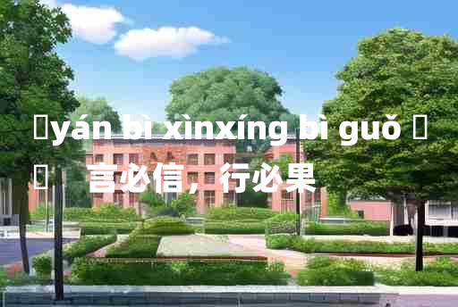 
	yán bì xìnxíng bì guǒ 	
	    言必信，行必果