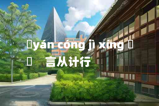 
	yán cóng jì xíng 	
	    言从计行