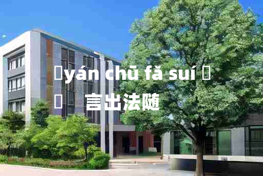 
	yán chū fǎ suí 	
	    言出法随