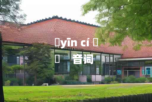 
	yīn cí 	
	    音词