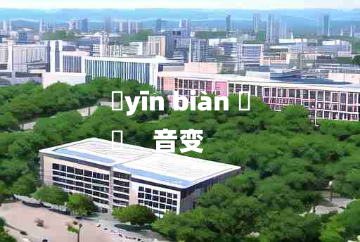 
	yīn biàn 	
	    音变