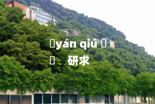 
	yán qiú 	
	    研求