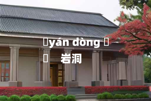 
	yán dòng 	
	    岩洞