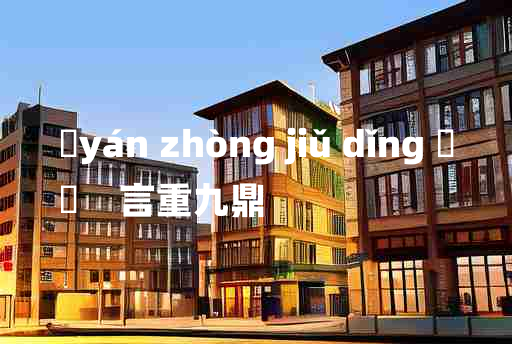 
	yán zhòng jiǔ dǐng 	
	    言重九鼎