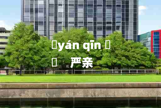 
	yán qīn 	
	    严亲